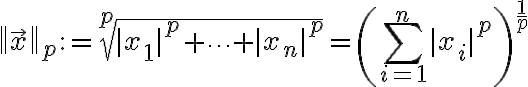 $\left\| \vec{x} \right\|_p := \sqrt[p]{|x_1|^p + \cdots + |x_n|^p} = \left(\sum_{i=1}^n |x_i|^p \right)^{\frac1p}$